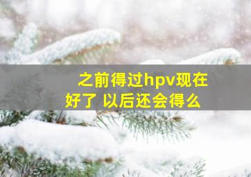 之前得过hpv现在好了 以后还会得么